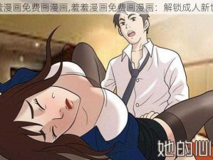 羞羞漫画免费画漫画,羞羞漫画免费画漫画：解锁成人新世界