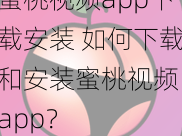 蜜桃视频app下载安装 如何下载和安装蜜桃视频 app？