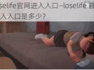 loselife官网进入入口—loselife 官网进入入口是多少？