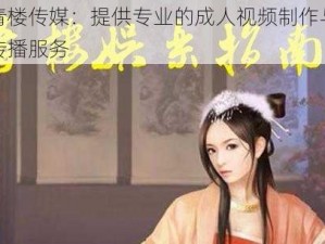 青楼传媒：提供专业的成人视频制作与传播服务