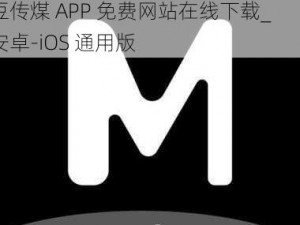 麻豆传煤APP免费网站在线下载、麻豆传煤 APP 免费网站在线下载_安卓-iOS 通用版