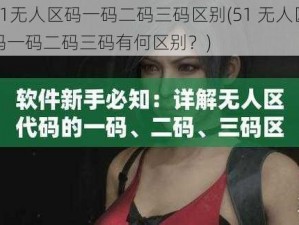 51无人区码一码二码三码区别(51 无人区码一码二码三码有何区别？)