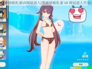 原神胡桃乳液VX网站进入(原神胡桃乳液 VX 网站进入方法)