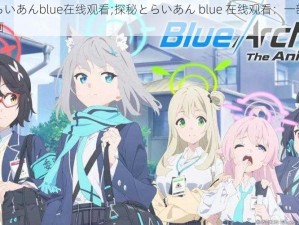 探秘とらいあんblue在线观看;探秘とらいあん blue 在线观看：一部引发争议的动画