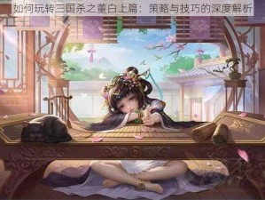 如何玩转三国杀之董白上篇：策略与技巧的深度解析