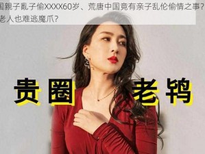 中国親子亂子偷XXXX60岁、荒唐中国竟有亲子乱伦偷情之事？60 岁老人也难逃魔爪？