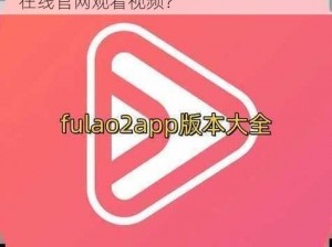 FULAO2在线官网观看 如何在 FULAO2 在线官网观看视频？