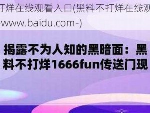 黑料不打烊在线观看入口(黑料不打烊在线观看入口：https---www.baidu.com-)