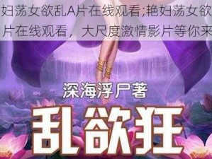 艳妇荡女欲乱A片在线观看;艳妇荡女欲乱 A 片在线观看，大尺度激情影片等你来