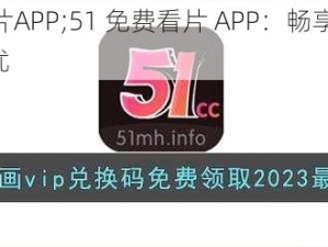 51免费看片APP;51 免费看片 APP：畅享高清影视，无广告骚扰