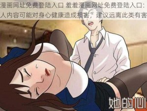 羞羞漫画网址免费登陆入口 羞羞漫画网址免费登陆入口：浏览成人内容可能对身心健康造成损害，建议远离此类有害网站