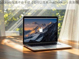 性系macbookpro高清不会卡顿【如何让性系 macbook pro 高清播放不卡顿？】