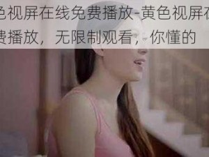 黄色视屏在线免费播放-黄色视屏在线免费播放，无限制观看，你懂的