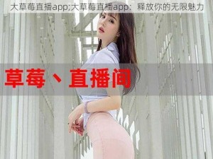 大草莓直播app;大草莓直播app：释放你的无限魅力