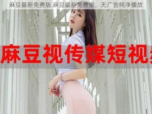 麻豆最新免费版 麻豆最新免费版，无广告纯净播放