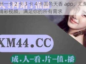 亚洲一卡 2 卡 3 卡 4 卡国色天香 app，汇聚亚洲精彩视频，满足你的所有需求