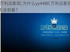 yy4480万利达影院;为什么yy4480 万利达影院中文字幕电影无法观看？