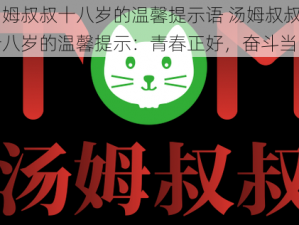 汤姆叔叔十八岁的温馨提示语 汤姆叔叔十八岁的温馨提示：青春正好，奋斗当时