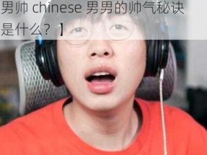 国产小男帅chinese男男【国产小男帅 chinese 男男的帅气秘诀是什么？】