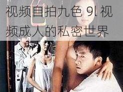 9l视频自拍九色9l视频成人 ：探索 9l 视频自拍九色 9l 视频成人的私密世界