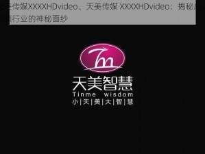 天美传媒XXXXHDvideo、天美传媒 XXXXHDvideo：揭秘成人视频行业的神秘面纱