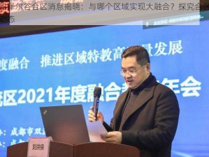 明日泽尔谷合区消息揭晓：与哪个区域实现大融合？探究合区最新动态