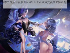 王者荣耀女英雄去掉所有服装图片2021-王者荣耀女英雄去掉所有服装图片 2021 大揭秘