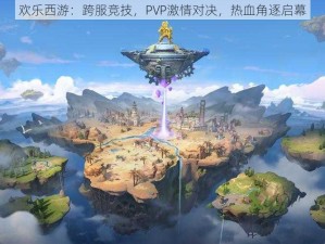 欢乐西游：跨服竞技，PVP激情对决，热血角逐启幕