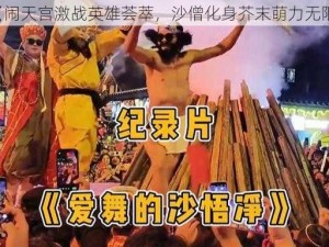 《闹天宫激战英雄荟萃，沙僧化身芥末萌力无限》