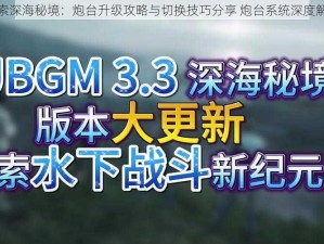 探索深海秘境：炮台升级攻略与切换技巧分享 炮台系统深度解析