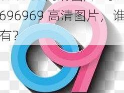 696969高清图片—求 696969 高清图片，谁有？