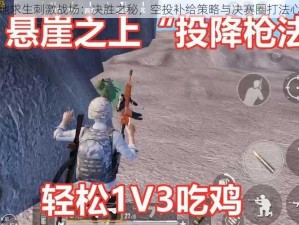 绝地求生刺激战场：决胜之秘，空投补给策略与决赛圈打法心得