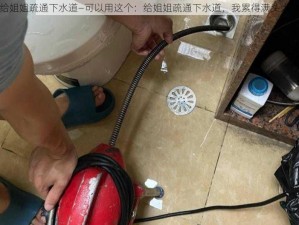 给姐姐疏通下水道—可以用这个：给姐姐疏通下水道，我累得满头大汗