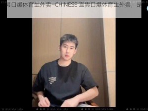 CHINESE直男口爆体育生外卖—CHINESE 直男口爆体育生外卖，是否会让你热血沸腾？