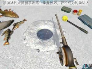 手游冰钓大师新手攻略：掌握技巧，轻松成为钓鱼达人