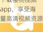 下载樱桃视频 app，享受海量高清视频资源