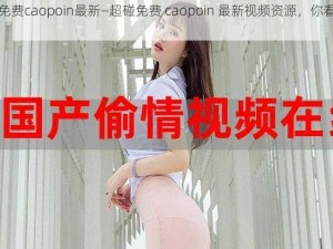 超碰免费caopoin最新—超碰免费 caopoin 最新视频资源，你看过了吗？