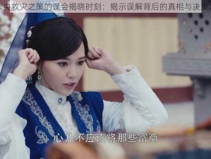 锦绣未央救灾之策的误会揭晓时刻：揭示误解背后的真相与决策之智慧