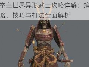 拳皇世界异形武士攻略详解：策略、技巧与打法全面解析