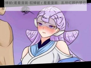 貂蝉被c羞羞漫画-貂蝉被 c 羞羞漫画：乱世红颜的禁忌之爱