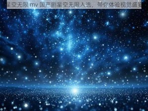 星空无限 mv 国产剧星空无限入选，带你体验视觉盛宴