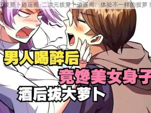 二次元拔萝卜逍遥阁-二次元拔萝卜逍遥阁：体验不一样的拔萝卜世界