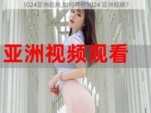 1024亚洲视频,如何评价1024 亚洲视频？