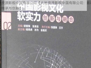 大地资源影视中国有限公司【大地资源影视中国有限公司：影视文化的传承与创新】