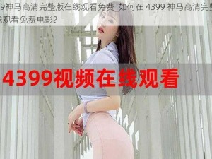 4399神马高清完整版在线观看免费_如何在 4399 神马高清完整版在线观看免费电影？