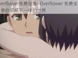 overflower免费全集—Overflower 免费全集，带你领略不一样的世界