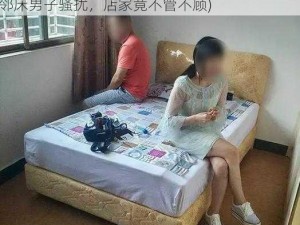 女子在洗浴店被邻床男子骚扰(女子在洗浴店被邻床男子骚扰，店家竟不管不顾)