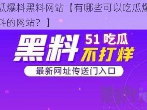 吃瓜爆料黑料网站【有哪些可以吃瓜爆料黑料的网站？】