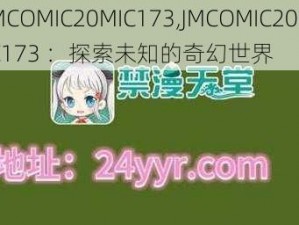 JMCOMIC20MIC173,JMCOMIC20MIC173 ：探索未知的奇幻世界