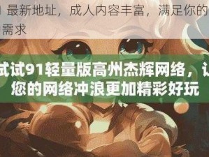 91 最新地址，成人内容丰富，满足你的各种需求